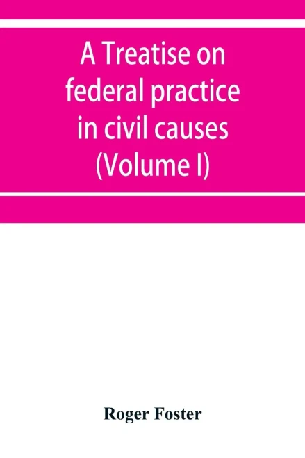 A Treatise on Federal Practice in Civil Causes, with Special Reference to Patent Cases and the Foreclosure of Railway Mortgages