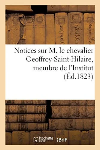 Notices Sur M. Le Chevalier Geoffroy-Saint-Hilaire, Membre De L'Institut: Professeur Administrateur Du Musã©Um D'Histoire Naturelle Au Jardin Du Roi (French Edition)