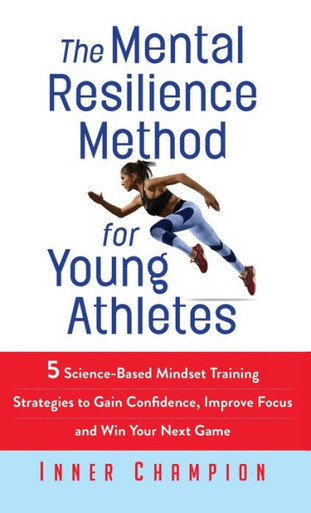 The Mental Resilience Method for Young Athletes : 5 Science-Based Mindset Training Strategies to Gain Confidence, Improve Focus and Win Your Next Game