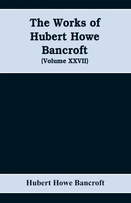 The Works of Hubert Howe Bancroft (Volume XXVII) History of the Northwest Coast