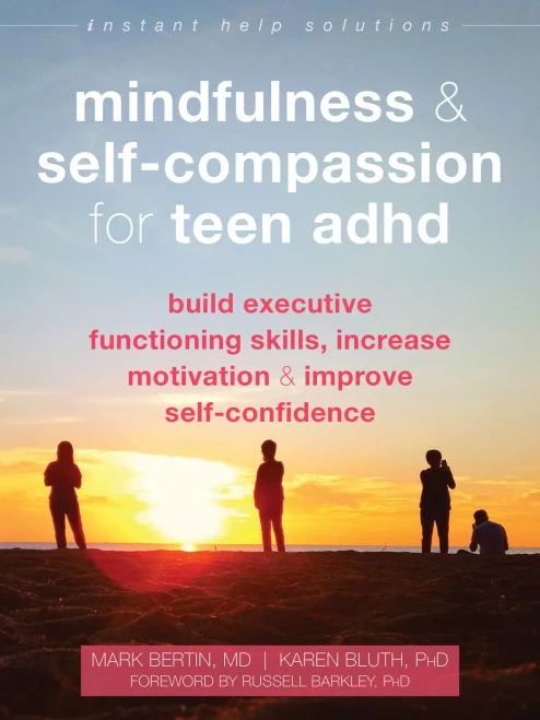 Mindfulness And Self-Compassion For Teen Adhd: Build Executive Functioning Skills, Increase Motivation, And Improve Self-Confidence (The Instant Help Solutions Series)