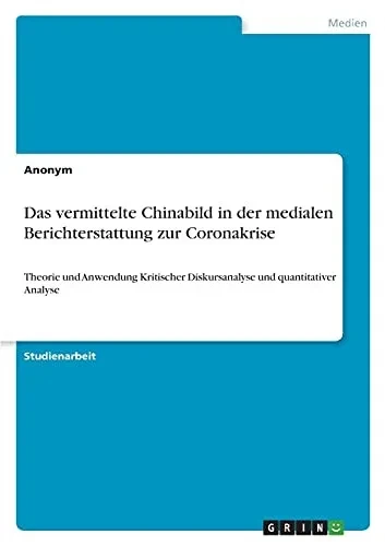 Das Vermittelte Chinabild In Der Medialen Berichterstattung Zur Coronakrise: Theorie Und Anwendung Kritischer Diskursanalyse Und Quantitativer Analyse (German Edition)
