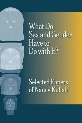 What Do Sex and Gender Have to Do with It? The Selected Papers of Nancy Kulish