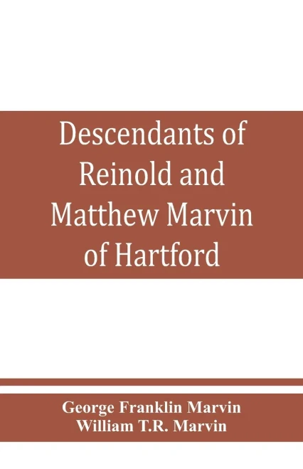 Descendants of Reinold and Matthew Marvin of Hartford, Ct., 1638 and 1635, Sons of Edward Marvin, of Great Bentley, England