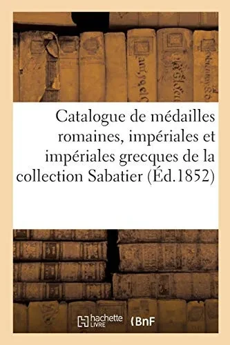 Catalogue De Mã©Dailles Romaines, Impã©Riales Et Impã©Riales Grecques: Depuis Jules Cã©Sar Jusqu'Ã  Arcadius, De La Collection Sabatier (Gã©Nã©Ralitã©S) (French Edition)