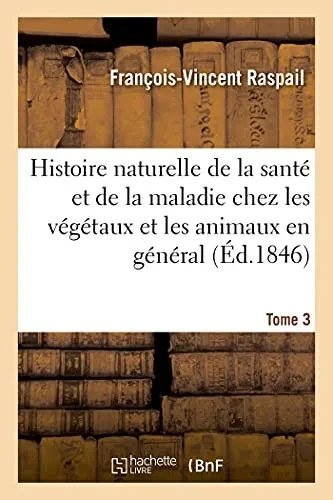 Histoire Naturelle De La Santã© Et De La Maladie Chez Les Vã©Gã©Taux Et Chez Les Animaux En Gã©Nã©Ral: Et En Particulier Chez L'Homme. Tome 3 (Sciences) (French Edition)