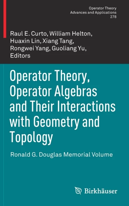 Operator Theory, Operator Algebras And Their Interactions With Geometry And Topology: Ronald G. Douglas Memorial Volume (Operator Theory: Advances And Applications, 278)