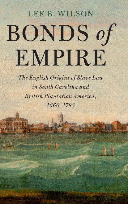 Bonds Of Empire: The English Origins Of Slave Law In South Carolina And British Plantation America, 1660Â1783 (Cambridge Historical Studies In American Law And Society)