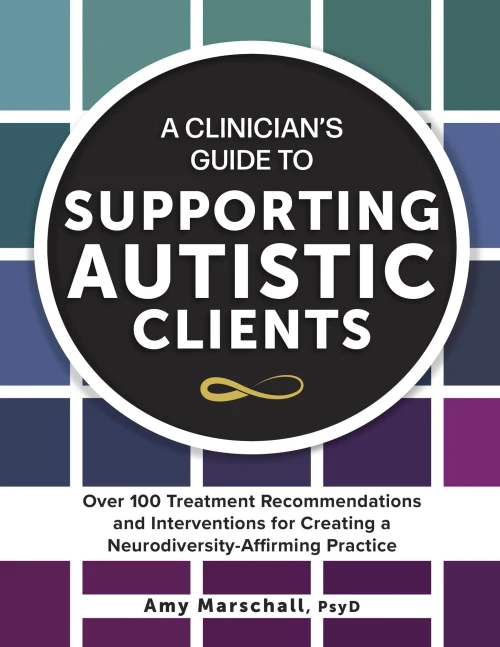 A Clinician's Guide to Supporting Autistic Clients : Over 100 Treatment Recommendations and Interventions for Creating a Neurodiversity-Affirming Practice