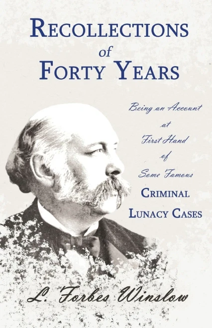 Recollections Of Forty Years - Being An Account At First Hand Of Some Famous Criminal Lunacy Cases: With The Essay 'Spontaneous And Imitative Crime' By Euphemia Vale Blake