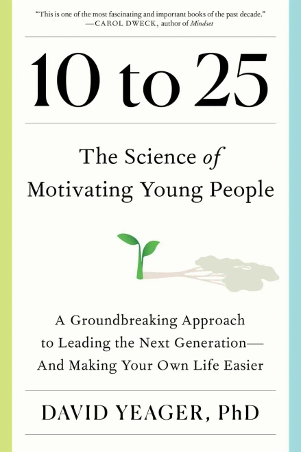 10 to 25 : The Science of Motivating Young People: A Groundbreaking Approach to Leading the Next Generation—And Making Your Own Life Easier