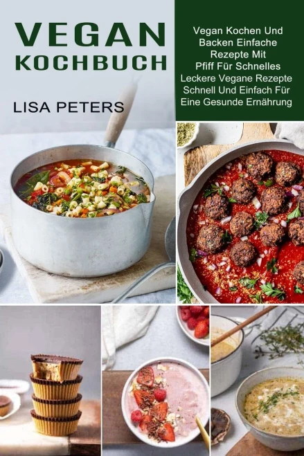 Vegan Kochbuch: Leckere Vegane Rezepte Schnell Und Einfach Fã¼R Eine Gesunde Ernã¤Hrung (Vegan Kochen Und Backen Einfache Rezepte Mit Pfiff Fã¼R Schnelles) (German Edition)