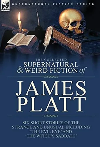 The Collected Supernatural And Weird Fiction Of James Platt: Six Short Stories Of The Strange And Unusual Including 'The Evil Eye' And 'The Witch'S Sabbath' - 9781782829065