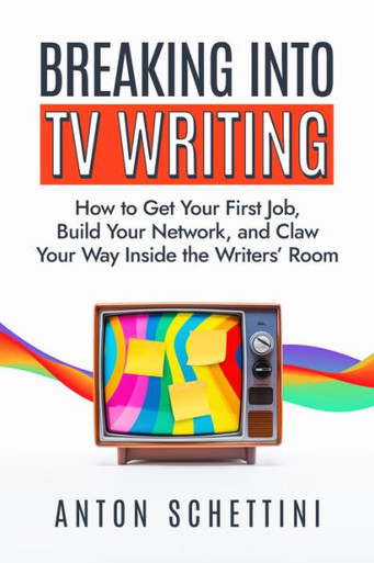 Breaking Into TV Writing : How to Get Your First Job, Build Your Network, and Claw Your Way Inside the Writers' Room