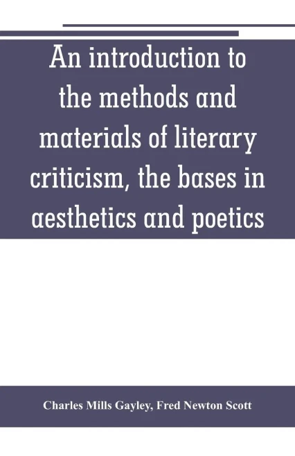 An Introduction to the Methods and Materials of Literary Criticism, the Bases in Aesthetics and Poetics