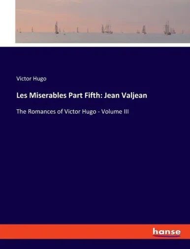 Les Miserables Part Fifth : Jean Valjean: The Romances of Victor Hugo - Volume III