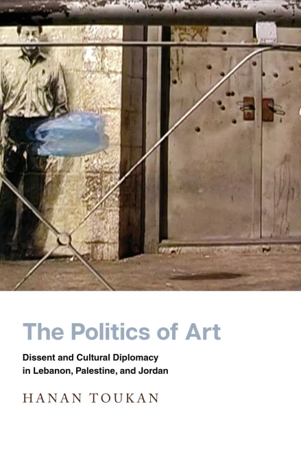 The Politics Of Art: Dissent And Cultural Diplomacy In Lebanon, Palestine, And Jordan (Stanford Studies In Middle Eastern And Islamic Societies And Cultures) - 9781503604346