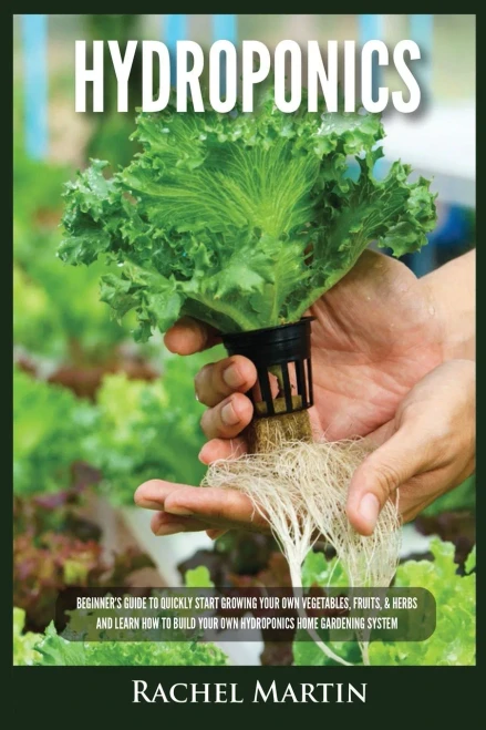 Hydroponics: Beginner'S Guide To Quickly Start Growing Your Own Vegetables, Fruits, & Herbs And Learn How To Build Your Own Hydroponics Home Gardening System - 9781955617222