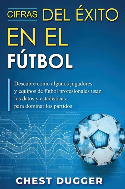 Cifras Del ÃXito En El Fãºtbol: Descubre Cã³Mo Algunos Jugadores Y Equipos De Fãºtbol Profesionales Usan Los Datos Y Estadã­Sticas Para Dominar Los Partidos (Spanish Edition)
