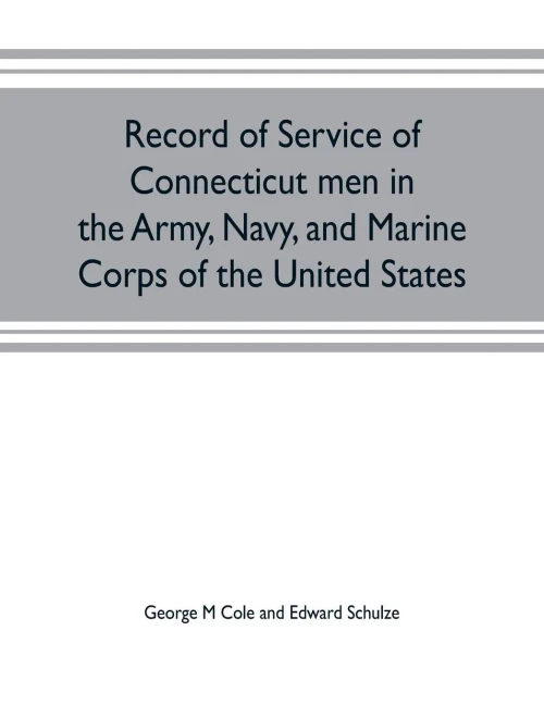 Record of Service of Connecticut Men in the Army, Navy, and Marine Corps of the United States; in the Spanish-Americn War, Phillippine Insurrection and China Relief Expedition, from April 21, 1898, to July 4, 1904