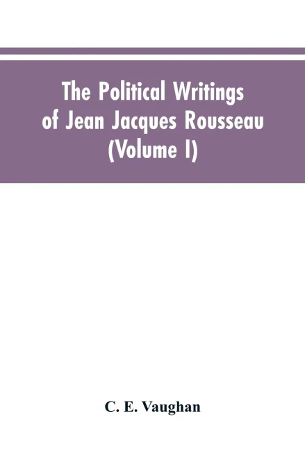 The Political Writings Of Jean Jacques Rousseau Edited From The Original Manuscripts And Authentic Editions With Introductions And Notes