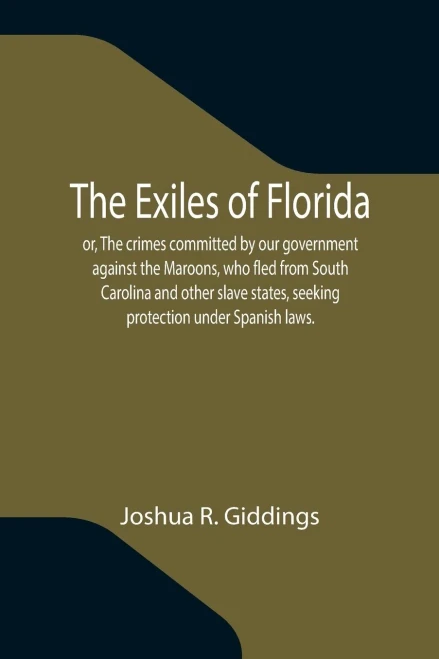 The Exiles of Florida; Or, The Crimes Committed by Our Government Against the Maroons, who Fled from South Carolina and Other Slave States, Seeking Pr