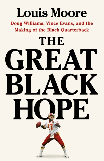 The Great Black Hope : Doug Williams, Vince Evans, and the Making of the Black Quarterback