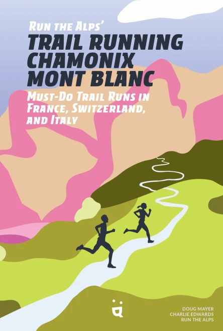 Run the Alps' Trail Running Chamonix-Mont Blanc : 30 Must-Do Trail Runs