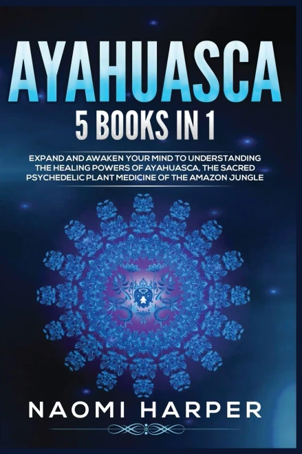 Ayahuasca: 5 Books In 1: Expand And Awaken Your Mind To Understanding The Healing Powers Of Ayahuasca, The Sacred Psychedelic Plant Medicine Of The Amazon Jungle - 9781955617420
