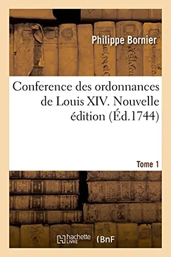 Conference Des Ordonnances De Louis Xiv. Nouvelle ÉDition. Tome 1: Avec Les Anciennes Ordonnances Du Royaume, Le Droit Ecrit Et Les Arrests (Sciences Sociales) (French Edition)