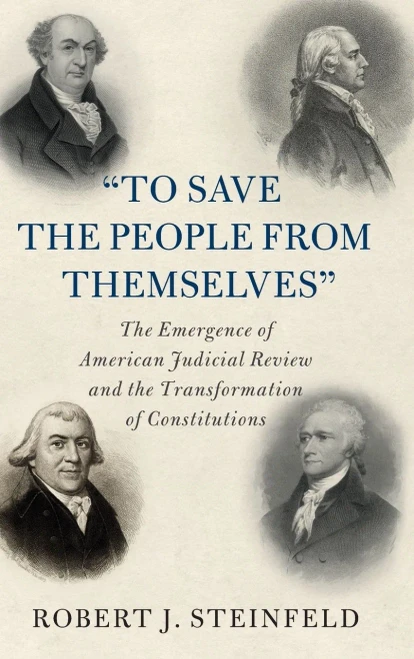'To Save The People From Themselves': The Emergence Of American Judicial Review And The Transformation Of Constitutions (Cambridge Historical Studies In American Law And Society)