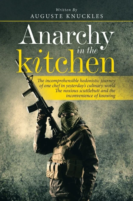 Anarchy In The Kitchen: The Incomprehensible Hedonistic Journey Of One Chef In Yesterday?S Culinary World The Noxious Scuttlebutt And The Inconvenience Of Knowing - 9781665586924