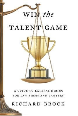Win the Talent Game : A Guide to Lateral Hiring for Law Firms and Lawyers