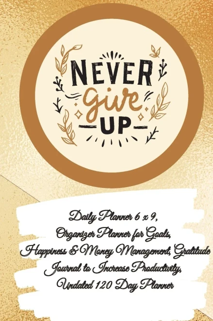Daily Planner 6 X 9 - Never Give Up, Organizer Planner For Goals, Happiness & Money Management, Gratitude Journal To Increase Productivity, Undated 120 Day Planner - 9781087977300
