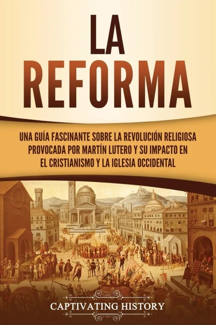 La Reforma: Una Guã­A Fascinante Sobre La Revoluciã³N Religiosa Provocada Por Martã­N Lutero Y Su Impacto En El Cristianismo Y La Iglesia Occidental (Spanish Edition) - 9781637162354