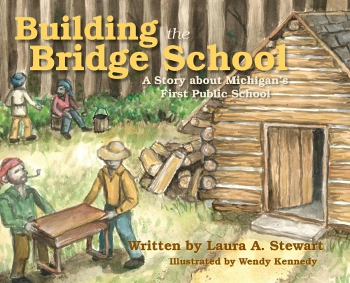 Building the Bridge School : A Story about Michigan's First Public School