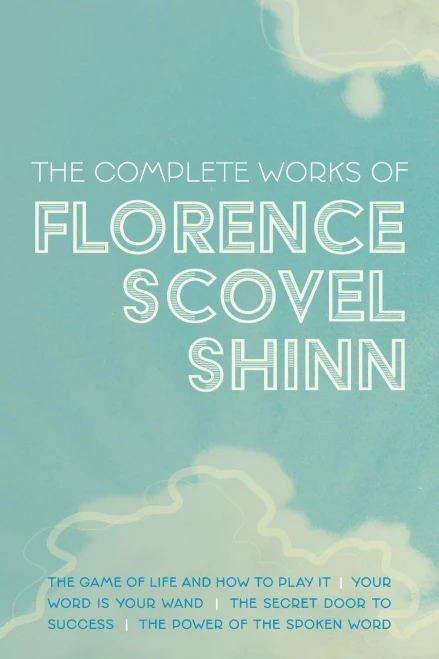The Complete Works Of Florence Scovel Shinn: The Game Of Life And How To Play It; Your Word Is Your Wand; The Secret Door To Success; And The Power Of The Spoken Word - 9781953450364