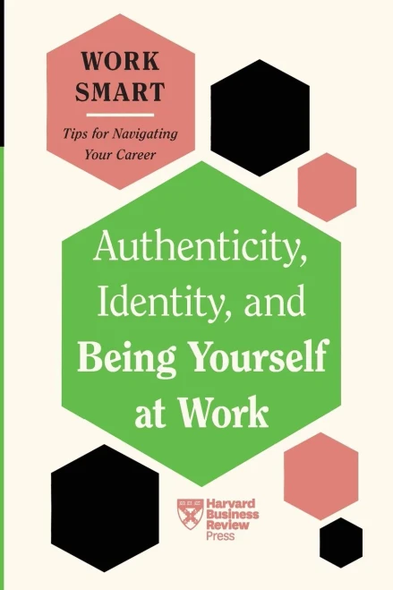 Authenticity, Identity, and Being Yourself at Work (HBR Work Smart Series)
