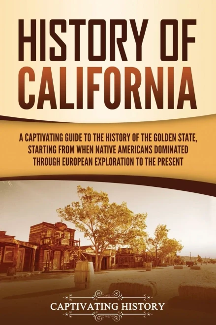 History Of California: A Captivating Guide To The History Of The Golden State, Starting From When Native Americans Dominated Through European Exploration To The Present - 9781637162774