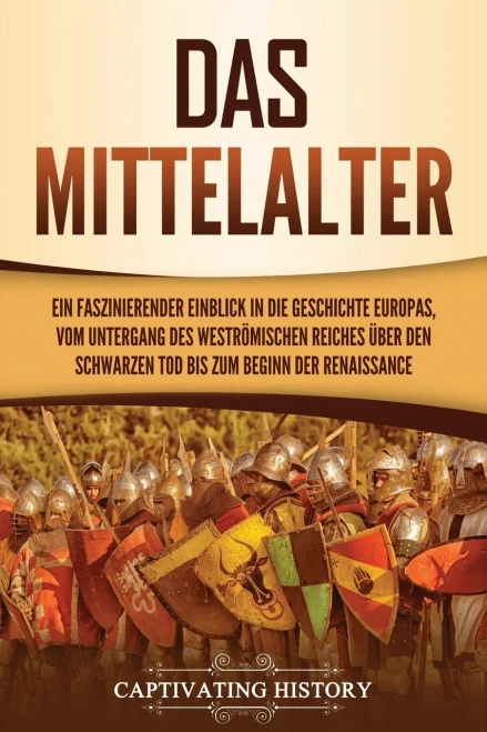 Das Mittelalter: Ein Faszinierender Einblick In Die Geschichte Europas, Vom Untergang Des Westrã¶Mischen Reiches Ã¼Ber Den Schwarzen Tod Bis Zum Beginn Der Renaissance (German Edition)