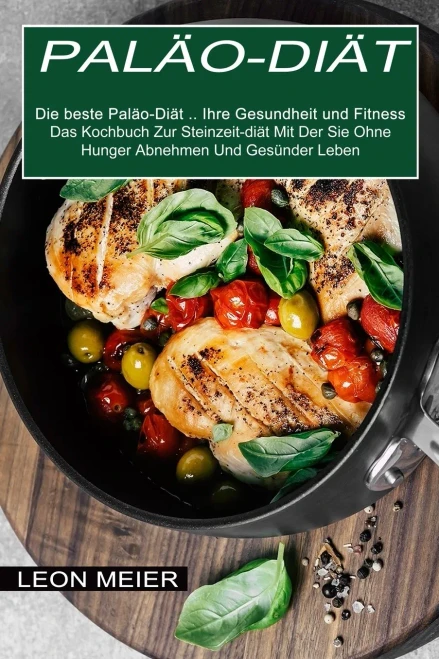 Palã¤O-Diã¤T: Das Kochbuch Zur Steinzeit-Diã¤T Mit Der Sie Ohne Hunger Abnehmen Und Gesã¼Nder Leben (Die Beste Palã¤O-Diã¤T ... Ihre Gesundheit Und Fitness) (Middle High German Edition)