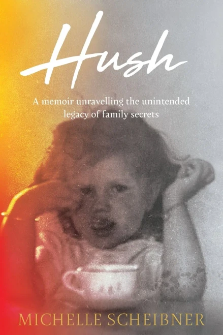 Hush : A Memoir Unravelling the Unintended Legacy of Family Secrets