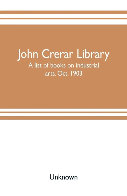 John Crerar Library : A List of Books on Industrial Arts. Oct. 1903