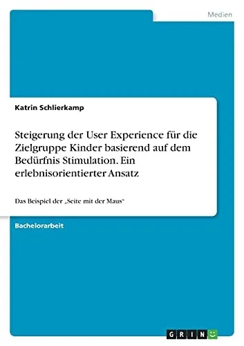 Steigerung Der User Experience Fã¼R Die Zielgruppe Kinder Basierend Auf Dem Bedã¼Rfnis Stimulation. Ein Erlebnisorientierter Ansatz: Das Beispiel Der "Seite Mit Der Maus" (German Edition)