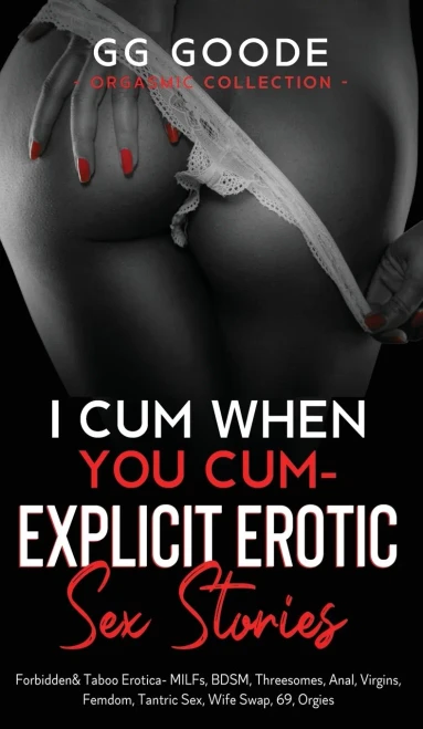 I Cum When You Cum - Explicit Erotic Sex Stories: Forbidden & Taboo Erotica- Milfs, Bdsm, Threesomes, Anal, Femdom, Tantric Sex, Wife Swapping, ... Desires, 69, Orgies (Orgasmic Collection)