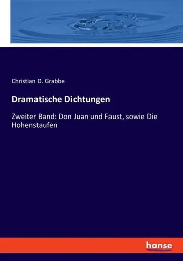 Dramatische Dichtungen : Zweiter Band: Don Juan und Faust, sowie Die Hohenstaufen