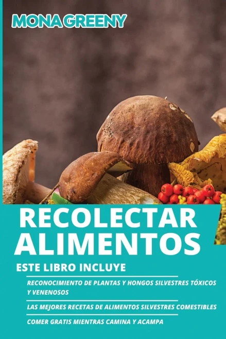 Recolectar Alimentos: Este Libro Incluye: Reconocimiento De Plantas Y Hongos Silvestres Tã³Xicos Y Venenosos + Las Mejores Recetas De Alimentos ... Mientras Camina Y Acampa (Spanish Edition)