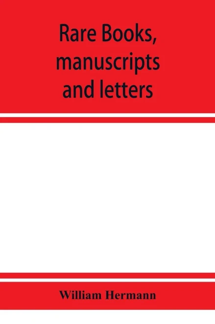 Rare Books, Manuscripts and Letters, Including the Fine Collection Formed by William Hermann of White Plains, N.Y.