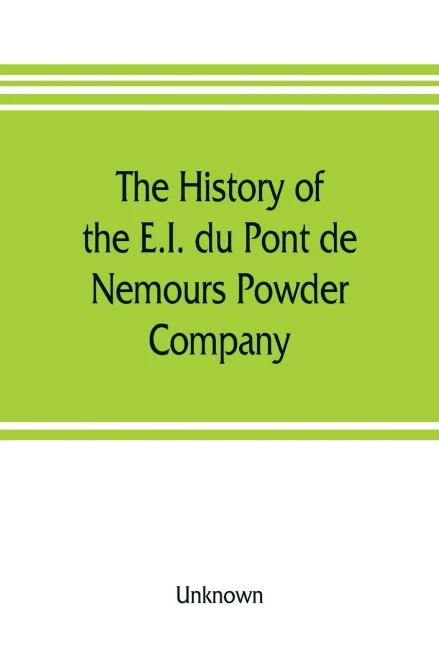 The History of the E.I. Du Pont de Nemours Powder Company; a Century of Success