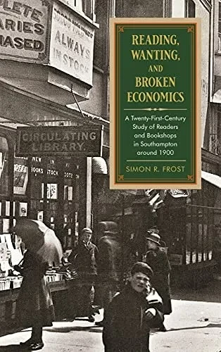 Reading, Wanting, And Broken Economics: A Twenty-First-Century Study Of Readers And Bookshops In Southampton Around 1900 (Suny Series In The History Of Books, Publishing, And The Book Trades)